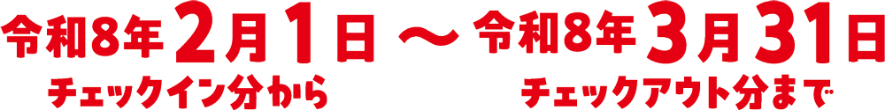 令和8年2月1日〜令和8年3月31日 チェックイン分から チェックアウト分まで
